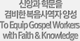 �žӰ� �й��� ����� �����翪�� �缺 To Equip Gospel Workers with Faith & Knowledge